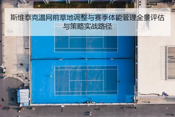 斯维泰克温网前草地调整与赛季体能管理全景评估与策略实战路径