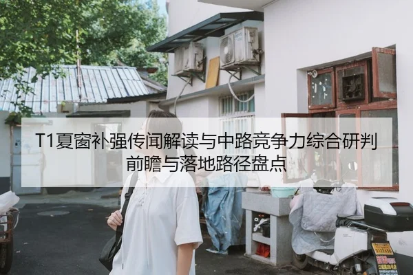 T1夏窗补强传闻解读与中路竞争力综合研判前瞻与落地路径盘点
