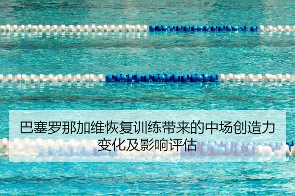 ba-sai-luo-na-jia-wei-hui-fu-xun-lian-dai-lai-de-zhong-chang-chuang-zao-li-bian-hua-ji-ying-xiang-ping-gu-2-323.jpg